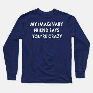 My Imaginary Friend Says You're Crazy! Funny Shirts & Gifts for Crazy Friend Long Sleeve T-Shirt